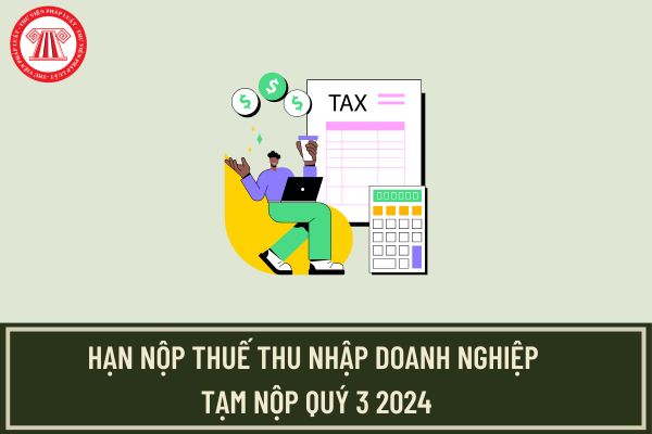 Hạn nộp thuế thu nhập doanh nghiệp tạm nộp Quý 3 2024 là khi nào?