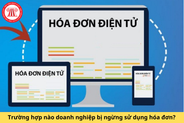 Trường hợp nào doanh nghiệp bị ngừng sử dụng hóa đơn?