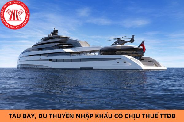 Tàu bay, du thuyền nhập khẩu có chịu thuế TTĐB không?