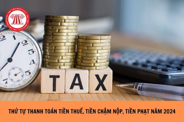 Thứ tự thanh toán tiền thuế, tiền chậm nộp, tiền phạt năm 2024?