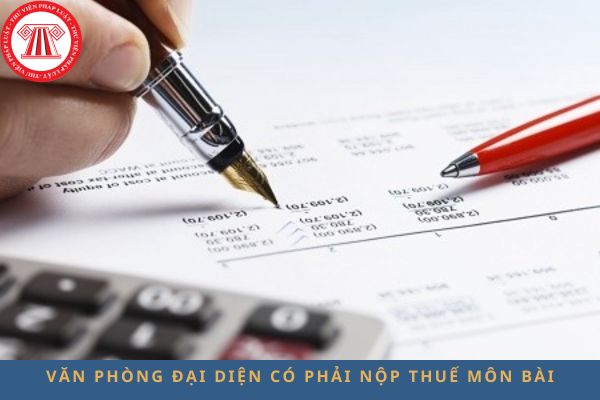 Văn phòng đại diện có phải nộp thuế môn bài không? Nếu có, mức thu thuế môn bài đối với văn phòng đại diện là bao nhiêu?