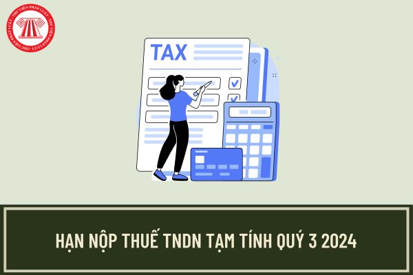 Hạn nộp thuế TNDN tạm tính Quý 3 2024 là ngày nào? Có được gia hạn theo Nghị định 64/2024?