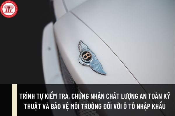 Trình tự kiểm tra, chứng nhận chất lượng an toàn kỹ thuật và bảo vệ môi trường đối với xe ô tô nhập khẩu như thế nào?