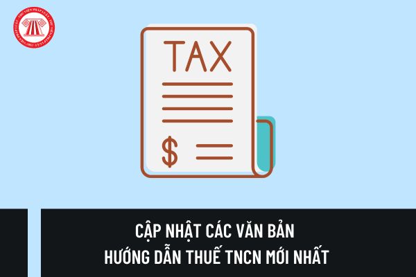 Cập nhật các văn bản hướng dẫn thuế TNCN mới nhất? Hạn nộp hồ sơ khai thuế TNCN năm là khi nào?