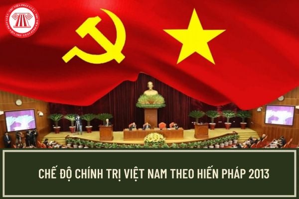 Chế độ chính trị Việt Nam theo Hiến pháp 2013 được quy định ở Điều luật nào? Hiệu lực pháp lý của Hiến pháp 2013 thế nào?