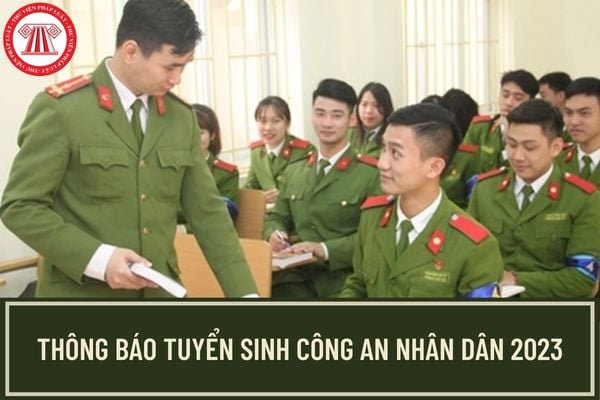 Thông báo tuyển sinh Công an nhân dân năm 2023? Thời gian tổ chức kỳ thi đánh giá tuyển sinh Công an nhân dân năm 2023 diễn ra khi nào?