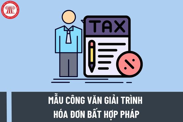 Mẫu công văn giải trình hóa đơn bất hợp pháp? Trường hợp nào phải gửi công văn giải trình vi phạm hành chính về thuế, hóa đơn?