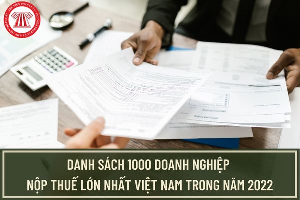 Danh sách 1000 doanh nghiệp nộp thuế lớn nhất Việt Nam trong năm 2022 do Tổng cục Thuế công bố?