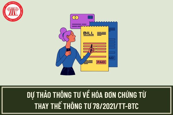 Tải file Dự thảo Thông tư về hóa đơn chứng từ thay thế Thông tư 78/2021/TT-BTC?