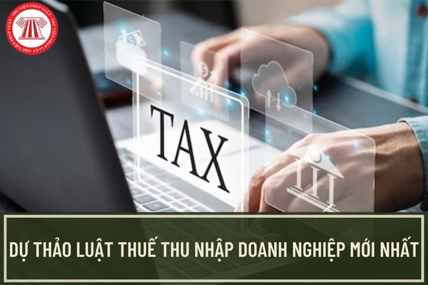 Dự thảo Luật Thuế thu nhập doanh nghiệp mới nhất? Đề xuất sửa đổi phương pháp tính thuế TNDN?