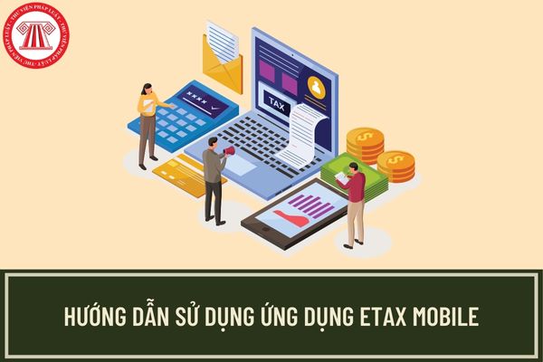 Hướng dẫn người nộp thuế qua ứng dụng eTax Mobile mới nhất? Làm sao đăng ký tài khoản trên ứng dụng eTax Mobile?