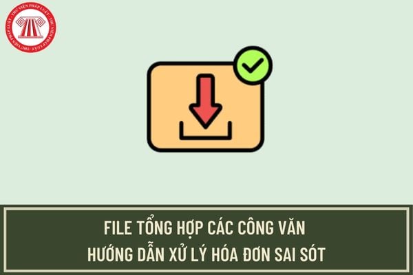 File tổng hợp các công văn hướng dẫn xử lý hóa đơn sai sót từ Tổng cục Thuế, Cục Thuế các tỉnh mới nhất?