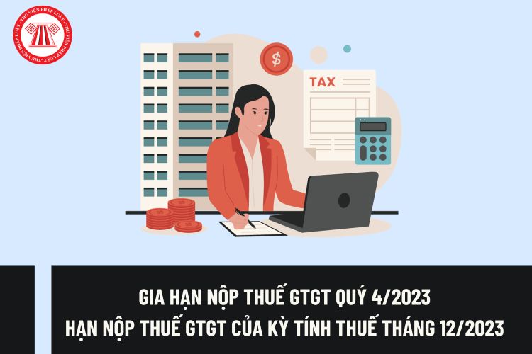 Hạn nộp thuế GTGT Quý 4/2023 có được gia hạn theo Nghị định 12/2023/NĐ-CP không? Hạn nộp thuế GTGT của kỳ tính thuế tháng 12/2023?