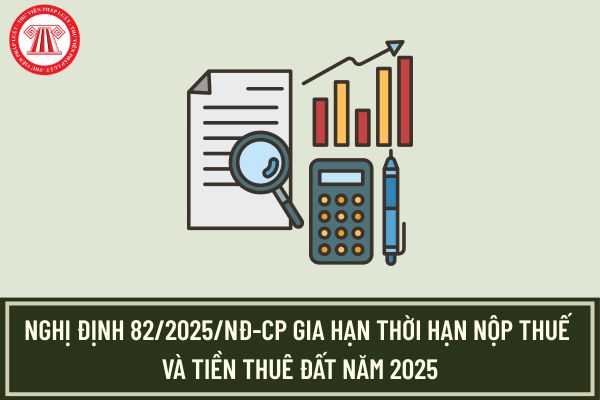 Toàn văn Nghị định 82/2025/NĐ-CP Gia hạn thời hạn nộp thuế và tiền thuê đất năm 2025?