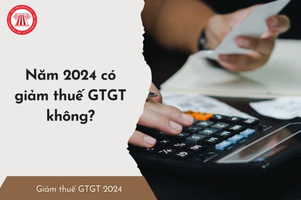 Năm 2024 có tiếp tục giảm thuế GTGT theo Nghị định 44 không? Nếu có thì thuế GTGT 2024 giảm bao nhiêu?