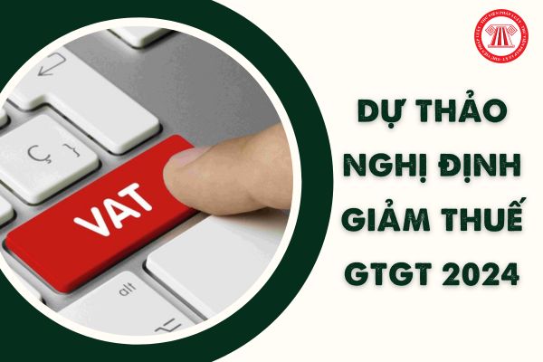 Dự thảo Nghị định giảm thuế GTGT 2024 mới nhất? Có giống Nghị định 44/2023/NĐ-CP giảm 2% thuế GTGT không?