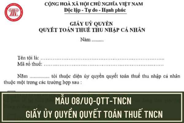 Mẫu 08/UQ-QTT-TNCN giấy ủy quyền quyết toán thuế TNCN mới nhất 2024? Đối tượng nào được ủy quyền quyết toán thuế TNCN?