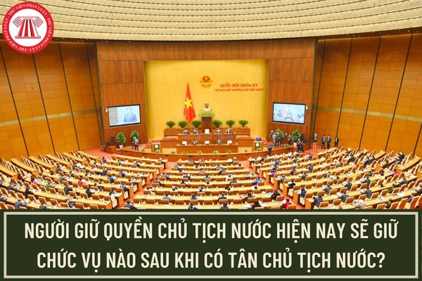 Người giữ quyền Chủ tịch nước Việt Nam hiện nay sẽ giữ chức vụ nào sau khi có tân Chủ tịch nước?