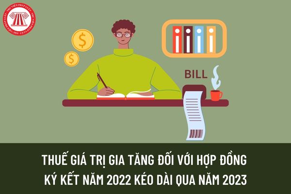 Thuế GTGT: Hợp đồng ký kết năm 2022 kéo dài qua năm 2023 thì áp dụng thuế suất thuế giá trị gia tăng 8% hay 10%?