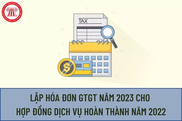 Hướng dẫn của Tổng cục Thuế về việc lập hóa đơn GTGT năm 2023 cho hợp đồng dịch vụ trong lĩnh vực xây dựng hoàn thành năm 2022?