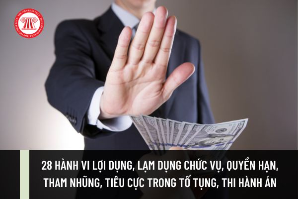 28 hành vi lợi dụng, lạm dụng chức vụ, quyền hạn, tham nhũng, tiêu cực trong tố tụng, thi hành án? Nghiêm cấm giữ lại để xử lý nội bộ?