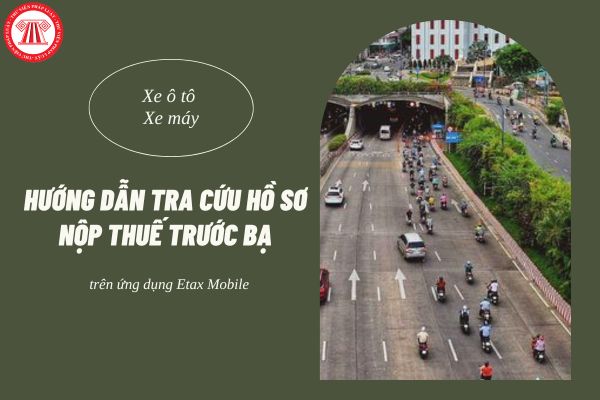 Hướng dẫn tra cứu hồ sơ thuế trước bạ xe ô tô, xe máy trên Etax Mobile mới nhất 2024?