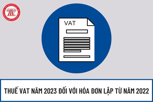 Có được áp dụng thuế suất thuế giá trị gia tăng 8% đối với dịch vụ hoàn thành vào năm 2023 nhưng lập hóa đơn từ 2022 không?