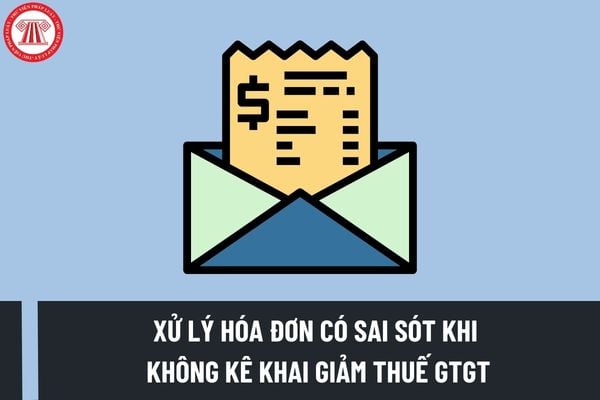 Hướng dẫn xử lý hóa đơn có sai sót khi không kê khai giảm thuế GTGT cho hàng hóa, dịch vụ được giảm thuế GTGT?