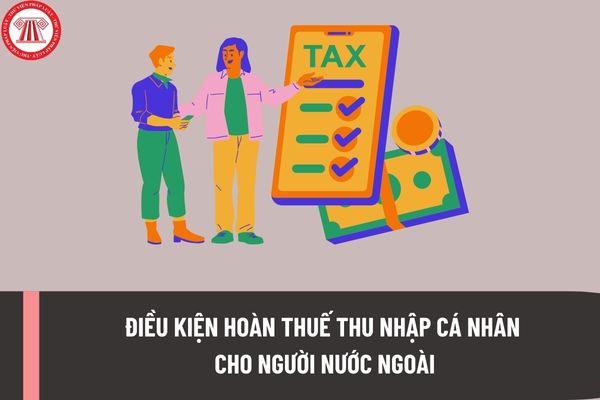 Điều kiện hoàn thuế thu nhập cá nhân cho người nước ngoài là gì? Hồ sơ, thủ tục hoàn thuế thu nhập cá nhân cho người nước ngoài được quy định như thế nào?