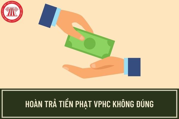 Thời hạn và thủ tục hoàn trả số tiền phạt vi phạm hành chính không đúng quy định pháp luật như thế nào?