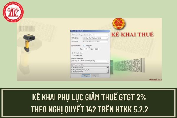 Hướng dẫn kê khai phụ lục giảm thuế GTGT 2% trên HTKK 5.2.2 theo Nghị quyết 142 và Nghị định 72/2024?