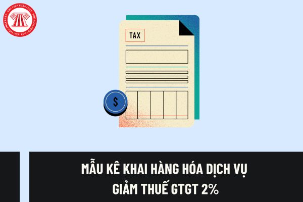 Mẫu kê khai hàng hóa dịch vụ giảm thuế GTGT 2% theo Nghị định 94/2023/NĐ-CP? Giảm thuế GTGT năm 2024 kéo dài đến khi nào?