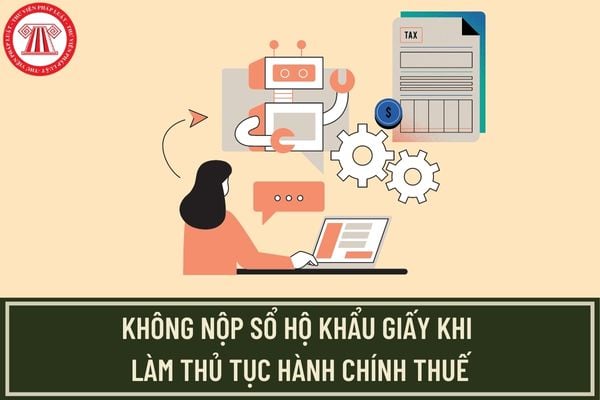 Tuyệt đối không được yêu cầu người nộp thuế xuất trình sổ hộ khẩu, sổ tạm trú giấy thực hiện thủ tục hành chính thuế?