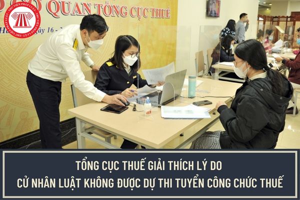 Cử nhân luật không được dự thi tuyển công chức thuế có đúng không? Tổng cục Thuế giải thích lý do như thế nào?