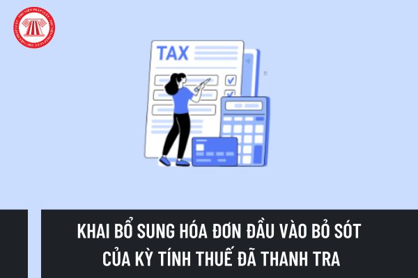 Tổng cục Thuế hướng dẫn về việc khai bổ sung hóa đơn đầu vào bỏ sót của kỳ tính thuế đã thanh tra?