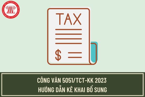 Hướng dẫn mới nhất của Tổng cục Thuế về khai bổ sung hồ sơ khai thuế theo Công văn 5051/TCT-KK năm 2023?