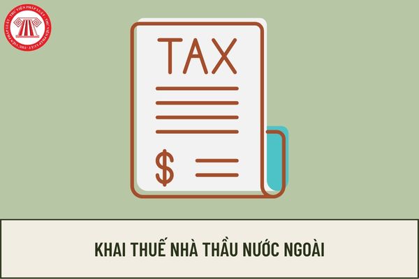 Tờ khai thuế nhà thầu nước ngoài kinh doanh tại Việt Nam như thế nào? Nhà thầu nước ngoài phải nộp những loại thuế nào?