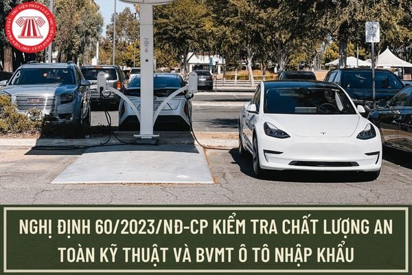 Nghị định 60/2023/NĐ-CP hướng dẫn kiểm tra xe ô tô nhập khẩu đạt chất lượng an toàn kỹ thuật và bảo vệ môi trường?