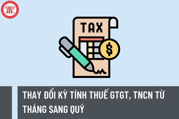 Hướng dẫn thay đổi kỳ tính thuế GTGT, TNCN từ tháng sang quý thực hiện theo thủ tục như thế nào?