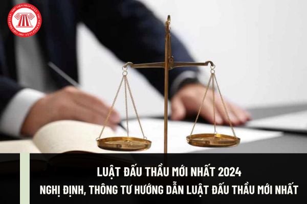 Luật Đấu thầu mới nhất 2024 và Nghị định hướng dẫn Luật Đấu thầu mới nhất có chưa? Thông tư hướng dẫn Luật Đấu thầu mới nhất?