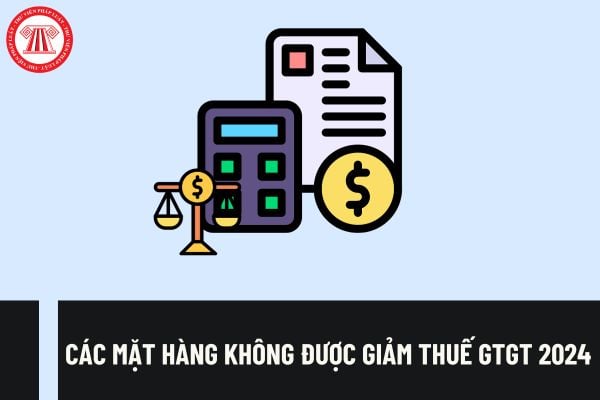 Các mặt hàng không được giảm thuế GTGT 2024? Thời gian giảm thuế GTGT theo Nghị định 94/2023/NĐ-CP?