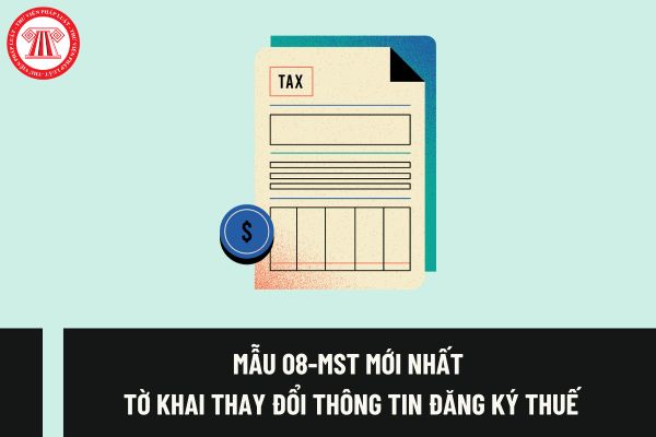 Mẫu 08-MST mới nhất thay đổi thông tin đăng ký thuế theo Thông tư 105/2020/TT-BTC được quy định như thế nào?