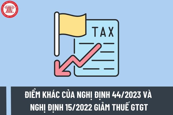 Điểm khác của Nghị định 44/2023/NĐ-CP về giảm thuế GTGT 2023 so với Nghị định 15/2022/NĐ-CP cần lưu ý?
