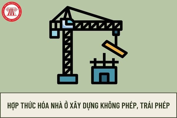 Cách hợp thức hóa nhà ở xây dựng không phép, trái phép? Thủ tục hợp thức hóa nhà xây dựng trái phép như thế nào?