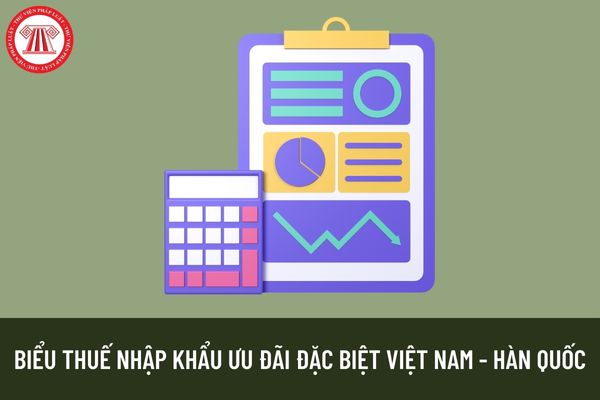 Biểu thuế nhập khẩu ưu đãi đặc biệt của Việt Nam để thực hiện Hiệp định Thương mại Tự do Việt Nam - Hàn Quốc giai đoạn 2022 - 2027 như thế nào?