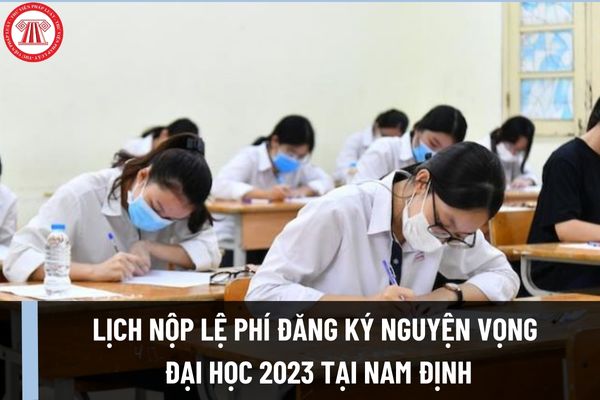 Lịch nộp lệ phí đăng ký nguyện vọng đại học 2023 tại Nam Định? Hạn chót đăng ký nguyện vọng là ngày nào?