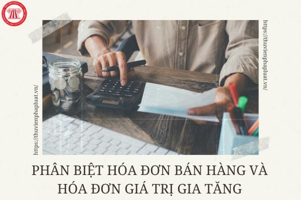 Phân biệt hóa đơn bán hàng và hóa đơn giá trị gia tăng? Mẫu hóa đơn bán hàng và hóa đơn giá trị gia tăng mới nhất ra sao?