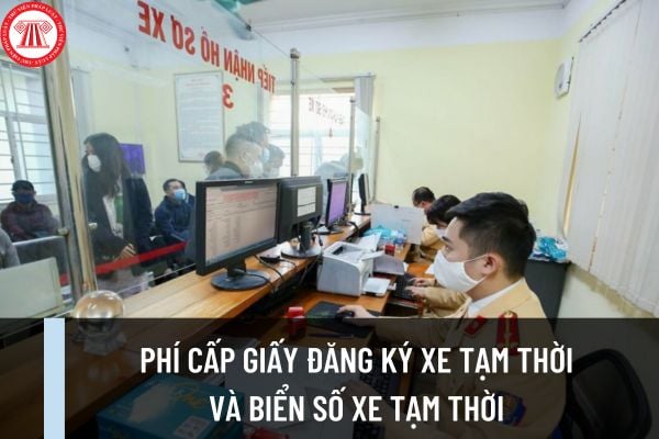 Mức phí cấp giấy đăng ký xe tạm thời và biển số xe tạm thời từ ngày 22/10/2023 quy định như thế nào? 