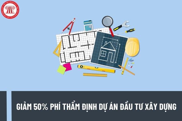 Phí thẩm định dự án đầu tư xây dựng được giảm 50% theo Thông tư 44/2023/TT-BTC có đúng không?