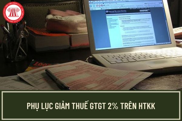 Phụ lục giảm thuế GTGT 2% trên HTKK 5.2.2 theo Nghị quyết 142/2024/QH15? HTKK 5.2.2 dùng cho kỳ tính thuế nào?